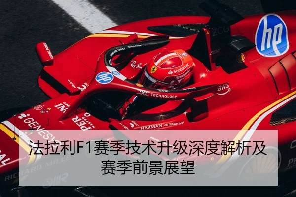 法拉利F1赛季技术升级深度解析及赛季前景展望